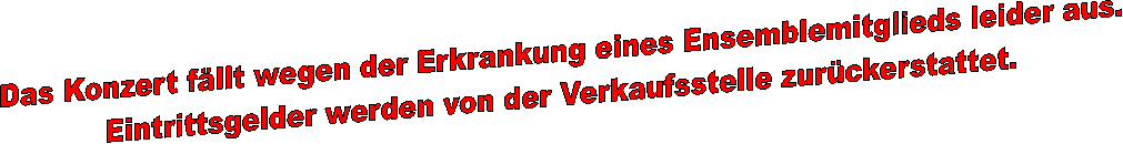 Das Konzert f�llt wegen der Erkrankung eines Ensemblemitglieds leider aus.
Eintrittsgelder werden von der verkaufsstelle zur�ckerstattet.
